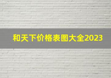 和天下价格表图大全2023