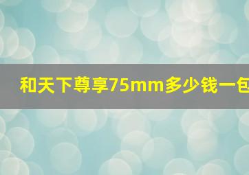 和天下尊享75mm多少钱一包