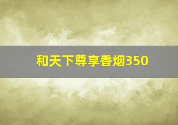 和天下尊享香烟350