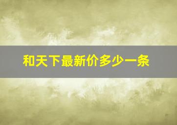 和天下最新价多少一条