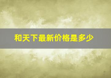 和天下最新价格是多少