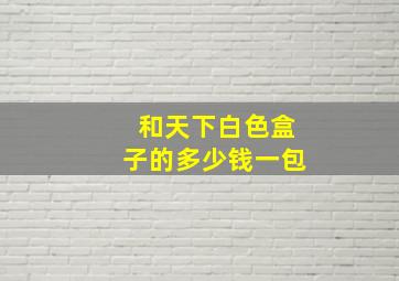 和天下白色盒子的多少钱一包