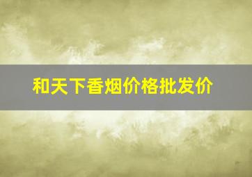 和天下香烟价格批发价