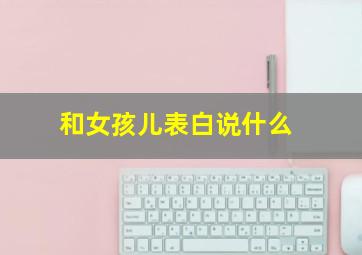 和女孩儿表白说什么