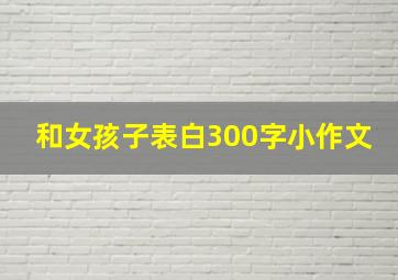 和女孩子表白300字小作文