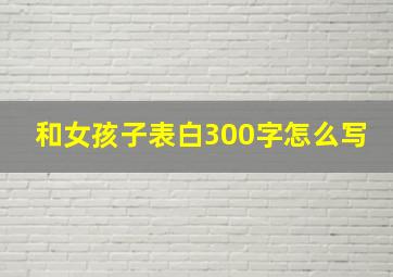 和女孩子表白300字怎么写