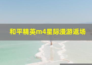 和平精英m4星际漫游返场