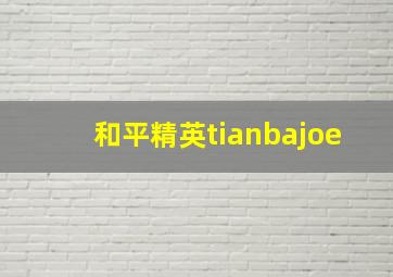 和平精英tianbajoe