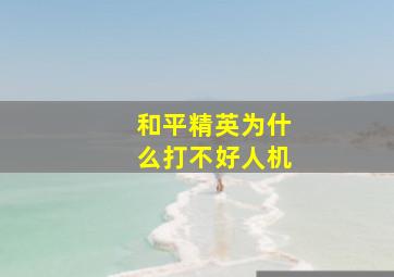 和平精英为什么打不好人机