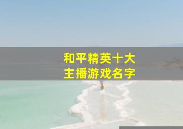 和平精英十大主播游戏名字