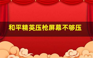 和平精英压枪屏幕不够压