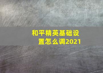 和平精英基础设置怎么调2021