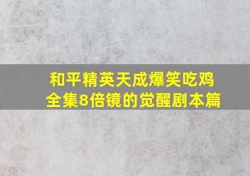 和平精英天成爆笑吃鸡全集8倍镜的觉醒剧本篇