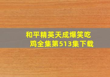 和平精英天成爆笑吃鸡全集第513集下载