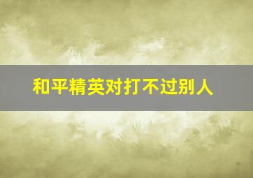 和平精英对打不过别人