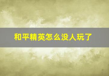 和平精英怎么没人玩了