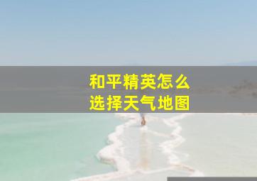 和平精英怎么选择天气地图