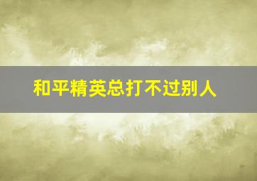 和平精英总打不过别人