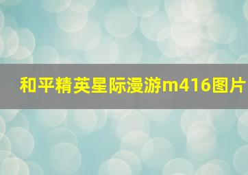 和平精英星际漫游m416图片