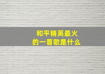 和平精英最火的一首歌是什么