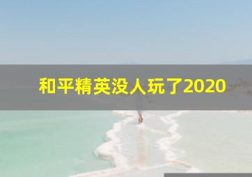 和平精英没人玩了2020