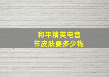 和平精英电音节皮肤要多少钱