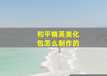 和平精英美化包怎么制作的