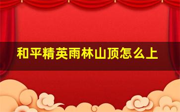 和平精英雨林山顶怎么上