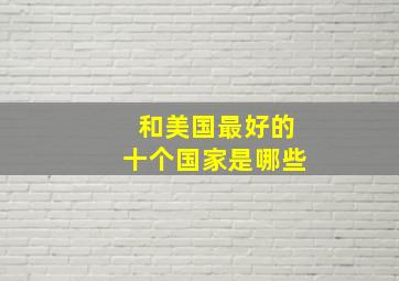 和美国最好的十个国家是哪些