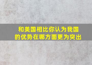 和美国相比你认为我国的优势在哪方面更为突出