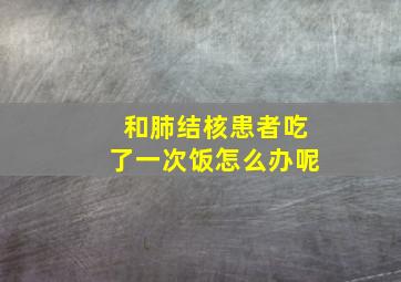 和肺结核患者吃了一次饭怎么办呢