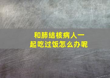 和肺结核病人一起吃过饭怎么办呢