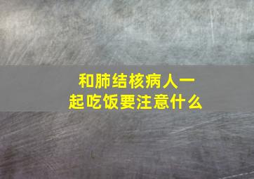 和肺结核病人一起吃饭要注意什么