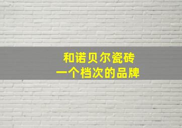 和诺贝尔瓷砖一个档次的品牌