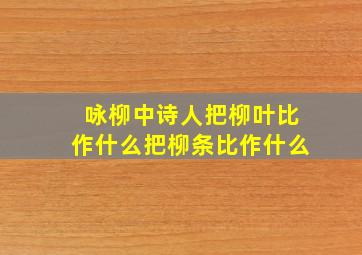 咏柳中诗人把柳叶比作什么把柳条比作什么