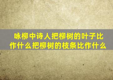 咏柳中诗人把柳树的叶子比作什么把柳树的枝条比作什么