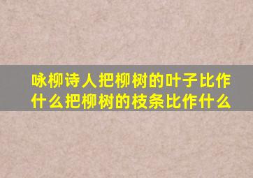 咏柳诗人把柳树的叶子比作什么把柳树的枝条比作什么