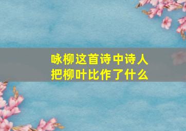 咏柳这首诗中诗人把柳叶比作了什么