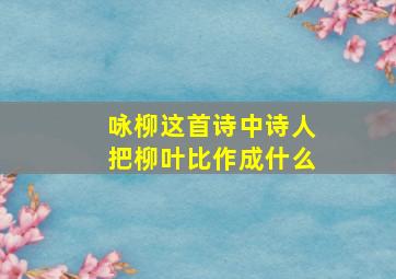 咏柳这首诗中诗人把柳叶比作成什么