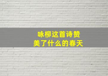 咏柳这首诗赞美了什么的春天