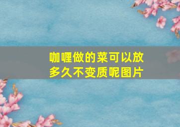 咖喱做的菜可以放多久不变质呢图片