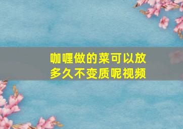 咖喱做的菜可以放多久不变质呢视频