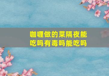 咖喱做的菜隔夜能吃吗有毒吗能吃吗