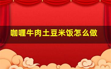 咖喱牛肉土豆米饭怎么做