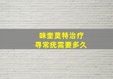 咪奎莫特治疗寻常疣需要多久