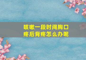 咳嗽一段时间胸口疼后背疼怎么办呢