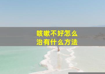 咳嗽不好怎么治有什么方法