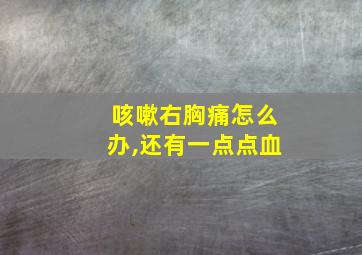 咳嗽右胸痛怎么办,还有一点点血