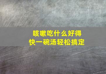 咳嗽吃什么好得快一碗汤轻松搞定