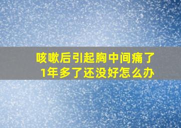 咳嗽后引起胸中间痛了1年多了还没好怎么办